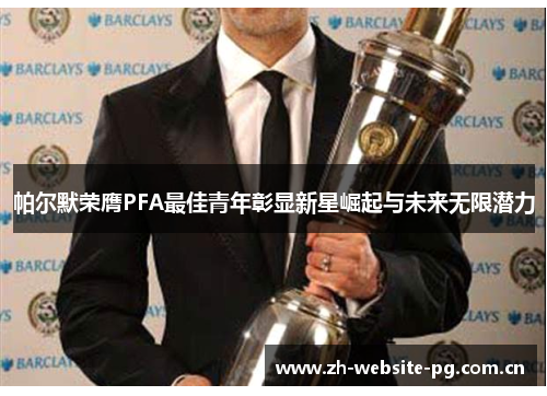 帕尔默荣膺PFA最佳青年彰显新星崛起与未来无限潜力